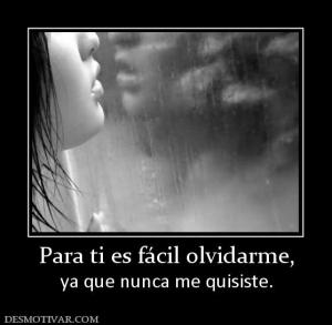 Para ti es fácil olvidarme, ya que nunca me quisiste.