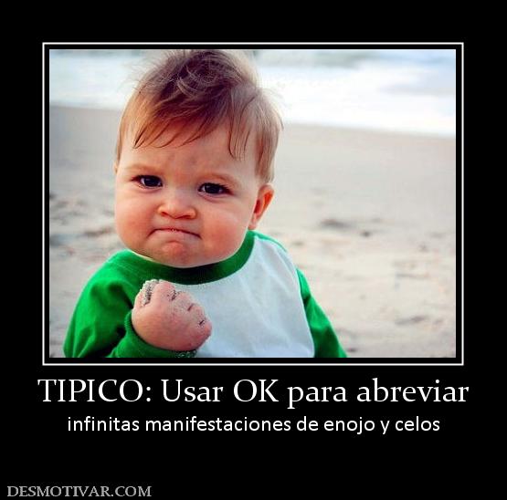 TIPICO: Usar OK para abreviar infinitas manifestaciones de enojo y celos