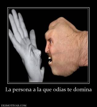 La persona a la que odias te domina