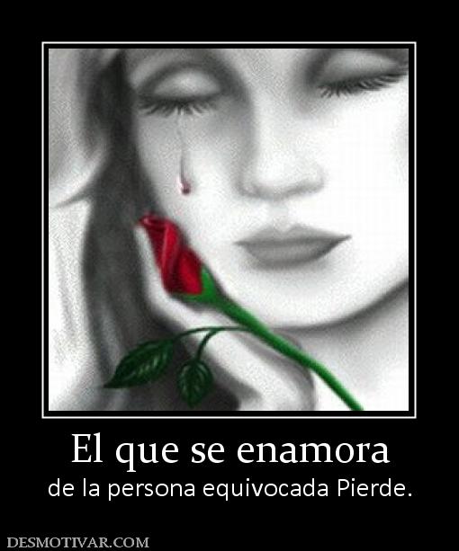 El que se enamora de la persona equivocada Pierde.