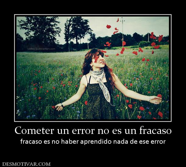 Cometer un error no es un fracaso fracaso es no haber aprendido nada de ese error