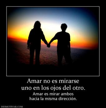 Amar no es mirarse uno en los ojos del otro. Amar es mirar ambos hacia la misma dirección.