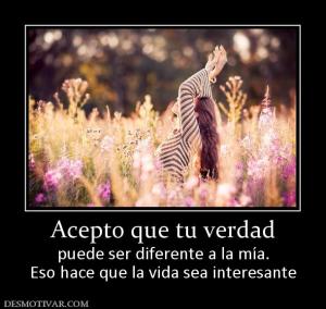 Acepto que tu verdad puede ser diferente a la mía. Eso hace que la vida sea interesante