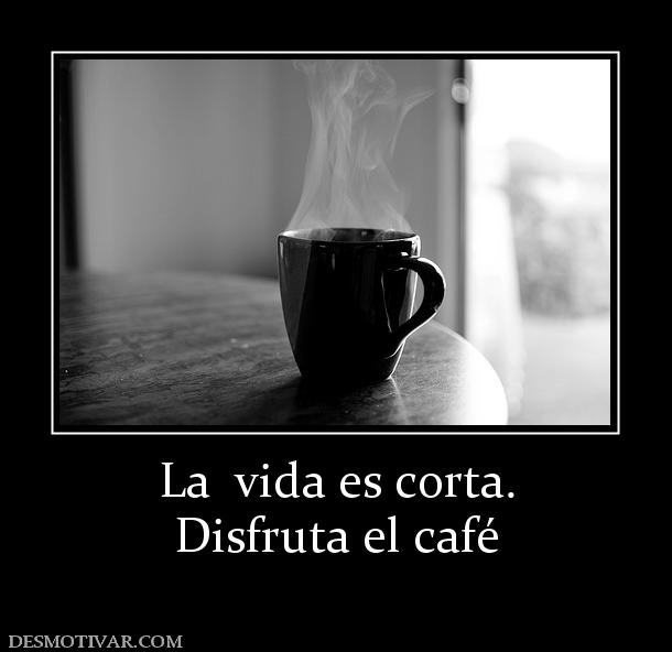 La  vida es corta. Disfruta el café