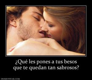 ¿Qué les pones a tus besos que te quedan tan sabrosos?