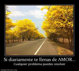 Si diariamente te llenas de AMOR... Cualquier problema puedes resolver