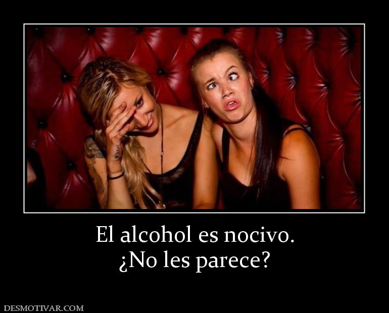 El alcohol es nocivo. ¿No les parece?