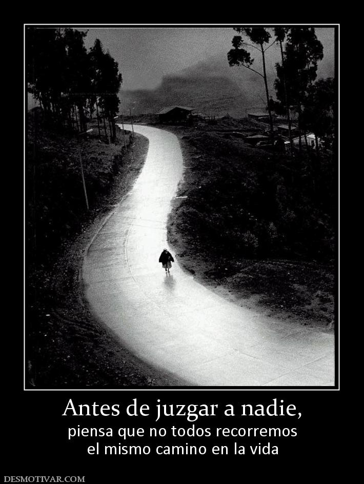 Antes de juzgar a nadie, piensa que no todos recorremos el mismo camino en la vida