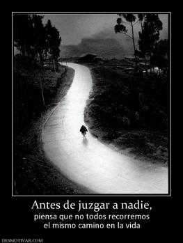 Antes de juzgar a nadie, piensa que no todos recorremos el mismo camino en la vida