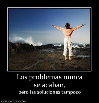 Los problemas nunca se acaban, pero las soluciones tampoco