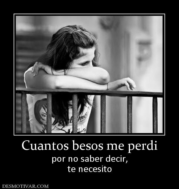 Cuantos besos me perdi por no saber decir, te necesito
