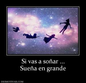 Si vas a soñar ... Sueña en grande