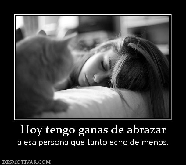 Hoy tengo ganas de abrazar a esa persona que tanto echo de menos.