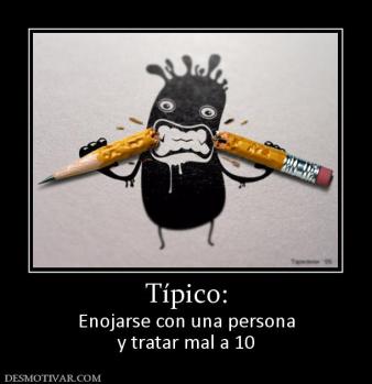 Típico: Enojarse con una persona y tratar mal a 10