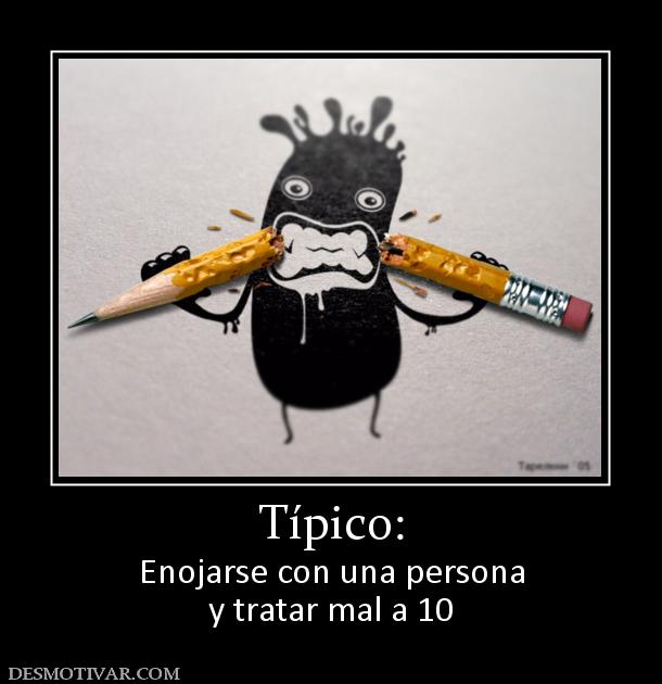Típico: Enojarse con una persona y tratar mal a 10