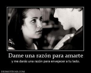 Dame una razón para amarte y me darás una razón para envejecer a tu lado.