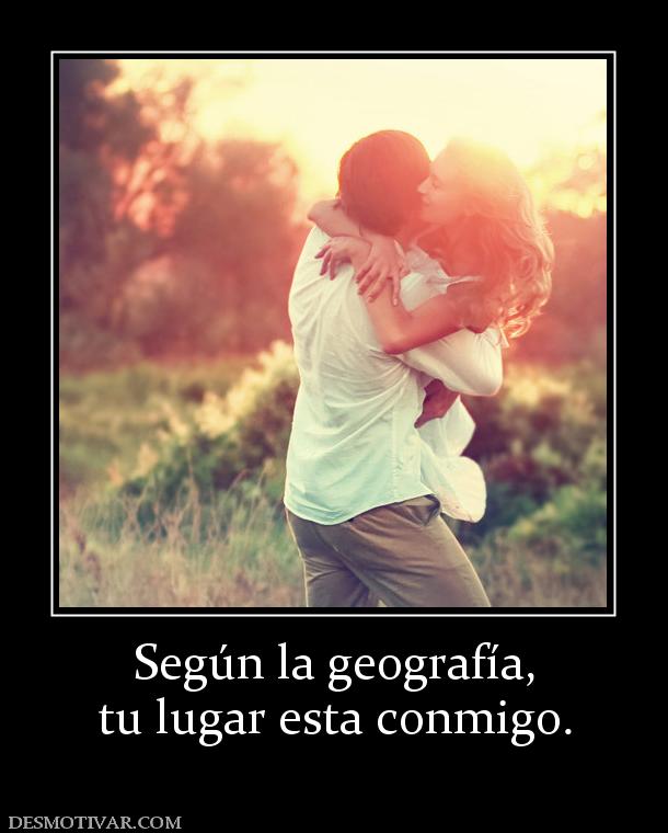 Según la geografía, tu lugar esta conmigo.