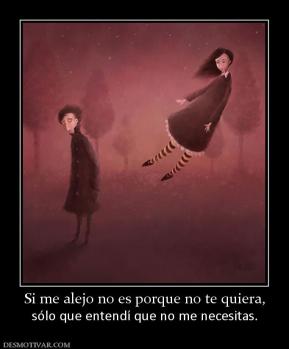Si me alejo no es porque no te quiera, sólo que entendí que no me necesitas.