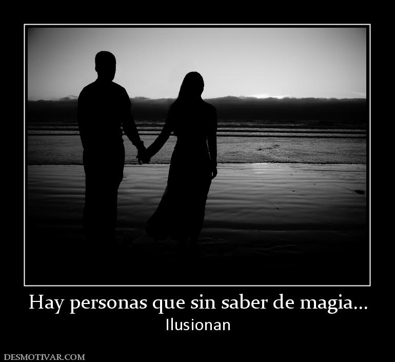 Hay personas que sin saber de magia... Ilusionan