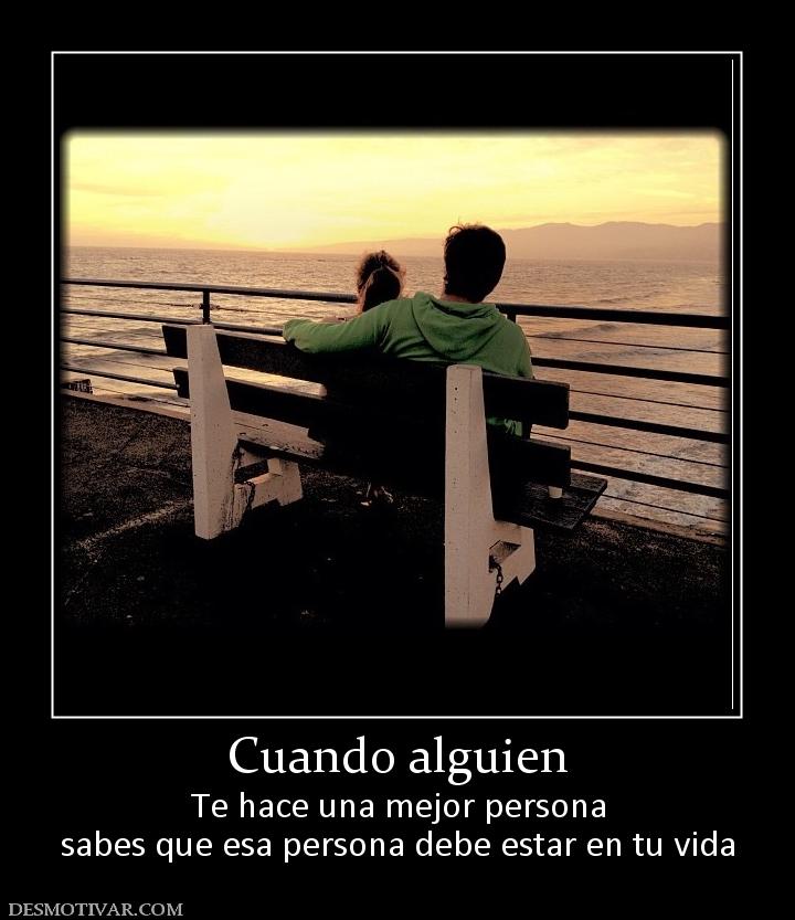 Cuando alguien Te hace una mejor persona sabes que esa persona debe estar en tu vida