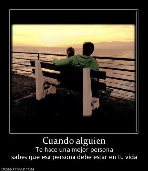 Cuando alguien Te hace una mejor persona sabes que esa persona debe estar en tu vida
