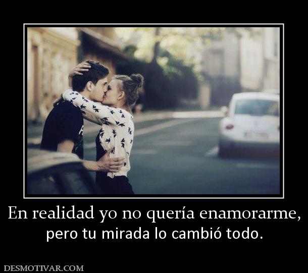 En realidad yo no quería enamorarme, pero tu mirada lo cambió todo.