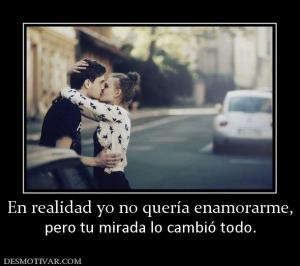 En realidad yo no quería enamorarme, pero tu mirada lo cambió todo.