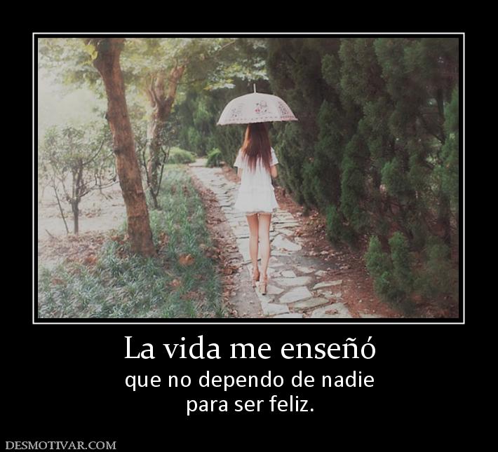 La vida me enseñó que no dependo de nadie para ser feliz.