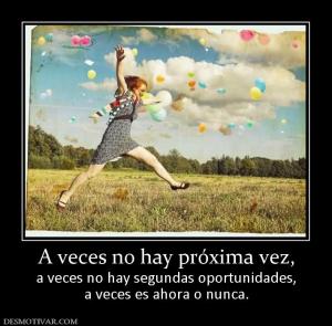 A veces no hay próxima vez, a veces no hay segundas oportunidades, a veces es ahora o nunca.