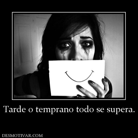 Tarde o temprano todo se supera.