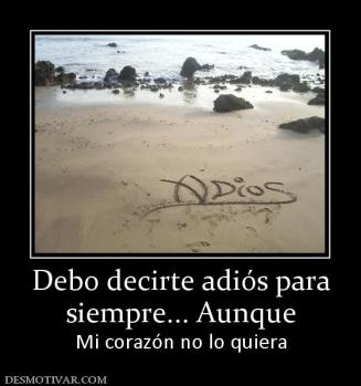 Debo decirte adiós para siempre... Aunque  Mi corazón no lo quiera