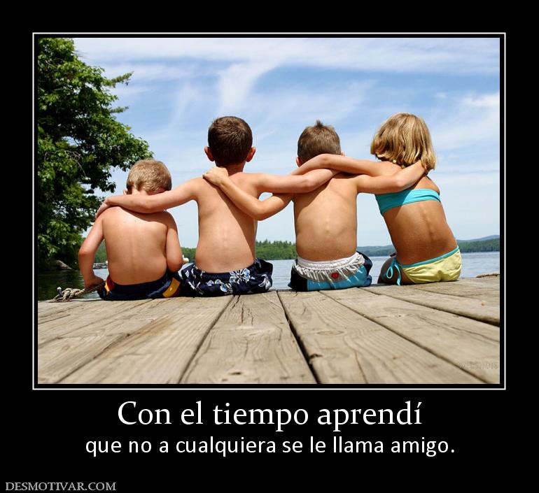Con el tiempo aprendí que no a cualquiera se le llama amigo.