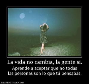 La vida no cambia, la gente sí. Aprende a aceptar que no todas las personas son lo que tú pensabas.