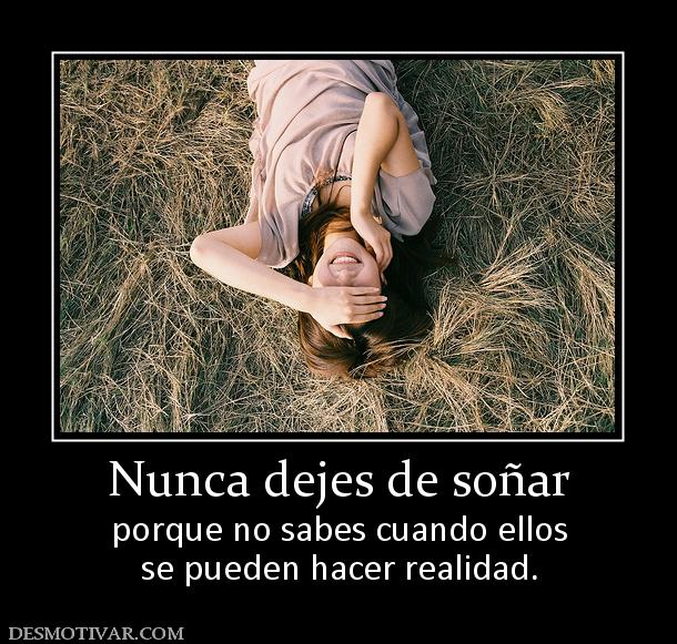 Nunca dejes de soñar porque no sabes cuando ellos se pueden hacer realidad.