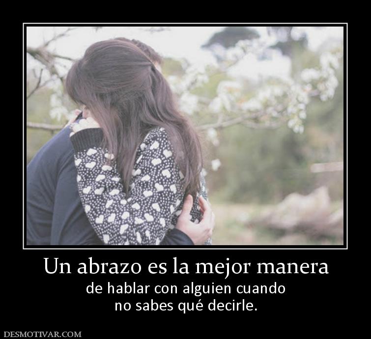 Un abrazo es la mejor manera de hablar con alguien cuando no sabes qué decirle.