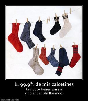 El 99.9% de mis calcetines tampoco tienen pareja y no andan ahí llorando.