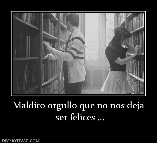 Maldito orgullo que no nos deja  ser felices ...