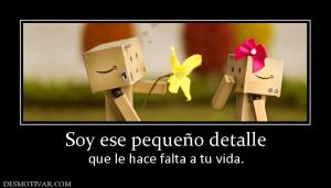 Soy ese pequeño detalle que le hace falta a tu vida.