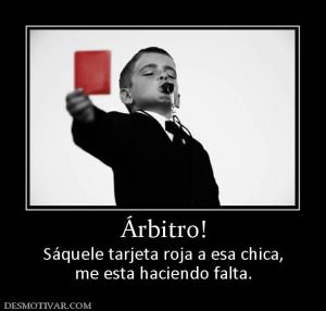 Árbitro! Sáquele tarjeta roja a esa chica, me esta haciendo falta.