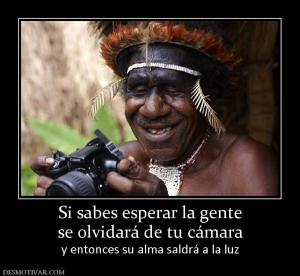 Si sabes esperar la gente se olvidará de tu cámara y entonces su alma saldrá a la luz