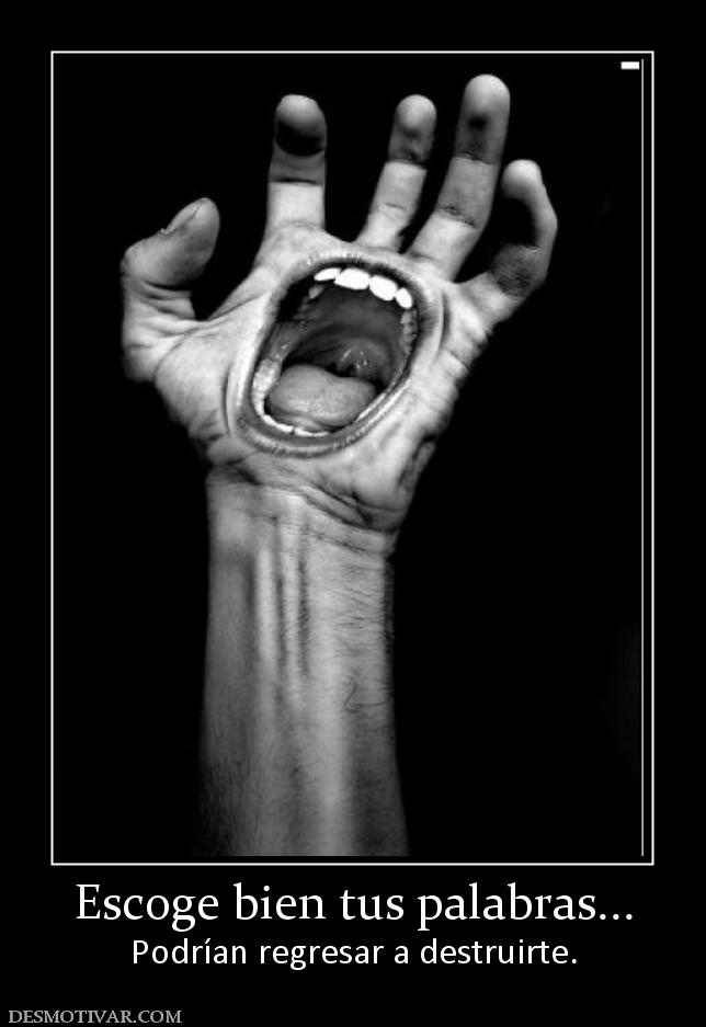 Escoge bien tus palabras... Podrían regresar a destruirte.
