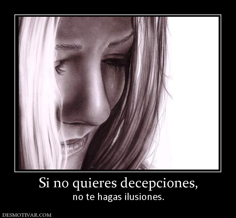 Si no quieres decepciones, no te hagas ilusiones.
