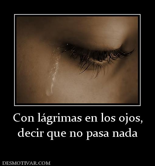 Con lágrimas en los ojos, decir que no pasa nada