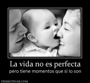 La vida no es perfecta pero tiene momentos que si lo son