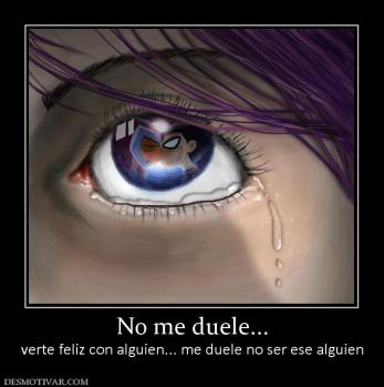 No me duele... verte feliz con alguien... me duele no ser ese alguien