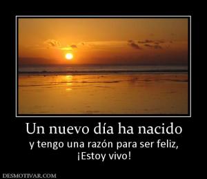 Un nuevo día ha nacido y tengo una razón para ser feliz, ¡Estoy vivo!