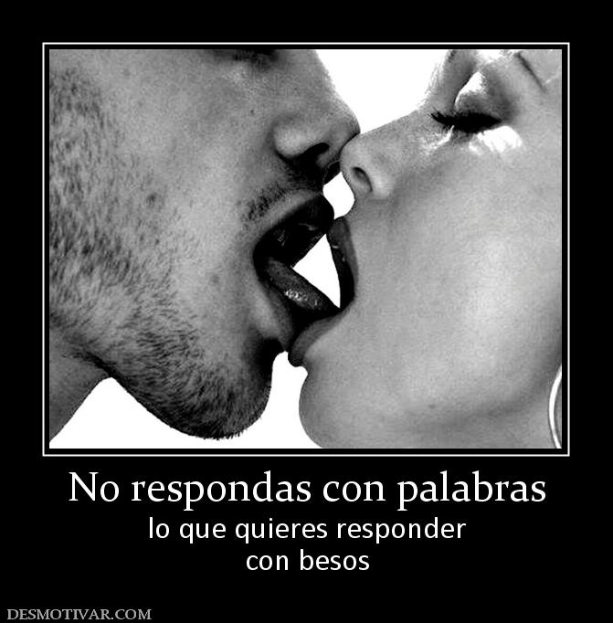 No respondas con palabras lo que quieres responder con besos