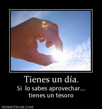 Tienes un día. Si  lo sabes aprovechar... tienes un tesoro