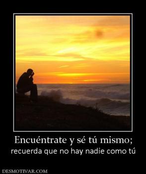 Encuéntrate y sé tú mismo; recuerda que no hay nadie como tú