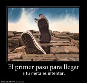 El primer paso para llegar a tu meta es intentar.
